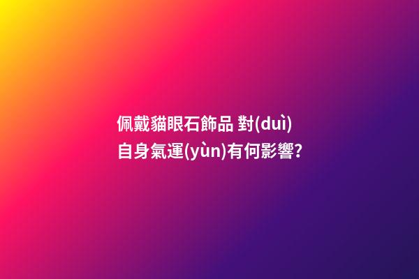 佩戴貓眼石飾品 對(duì)自身氣運(yùn)有何影響？